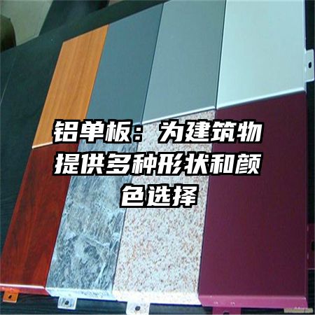 铝单板:为建筑物提供多种形状和颜色选择