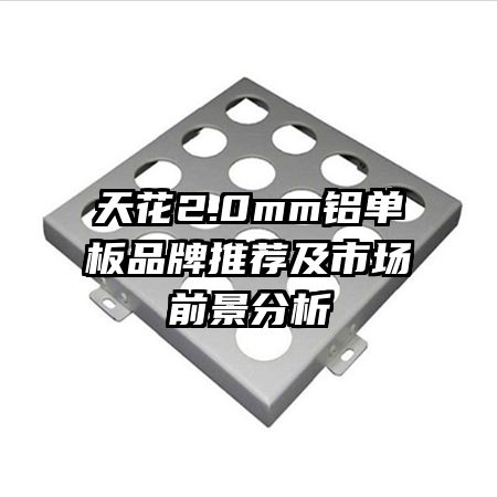 天花2.0mm铝单板品牌推荐及市场前景分析