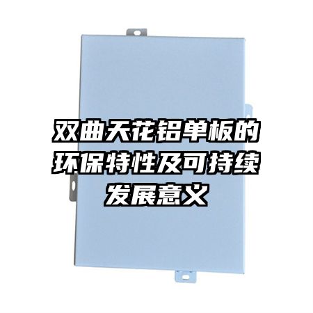 双曲天花铝单板的环保特性及可持续发展意义