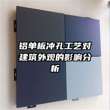 铝单板冲孔工艺对建筑外观的影响分析