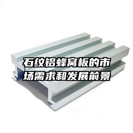 石纹铝蜂窝板的市场需求和发展前景