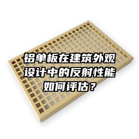 铝单板在建筑外观设计中的反射性能如何评估?