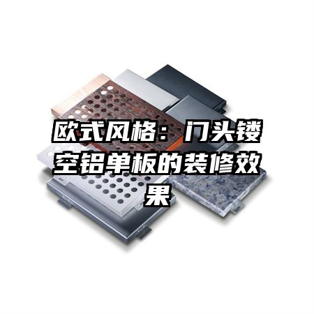 欧式风格:门头镂空铝单板的装修效果