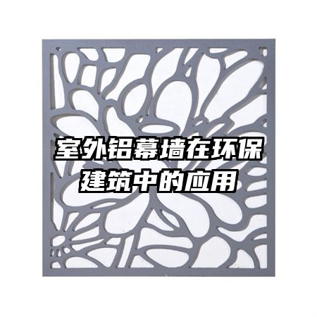 室外铝幕墙在环保建筑中的应用