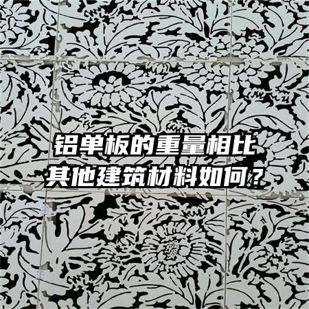 铝单板的重量相比其他建筑材料如何?