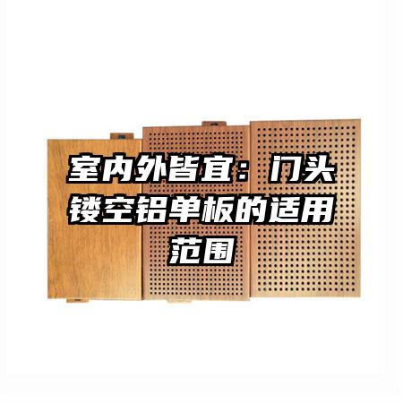 室内外皆宜:门头镂空铝单板的适用范围