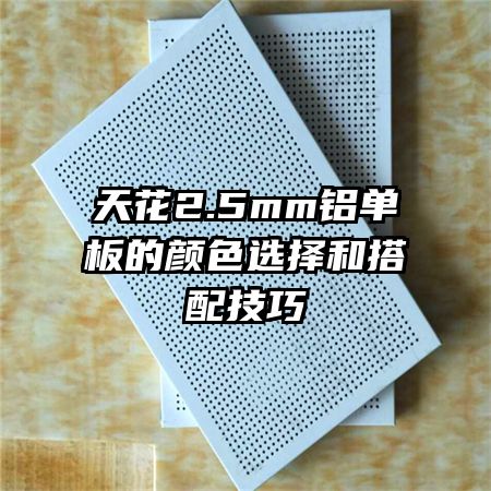 天花2.5mm铝单板的颜色选择和搭配技巧