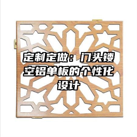 定制定做:门头镂空铝单板的个性化设计