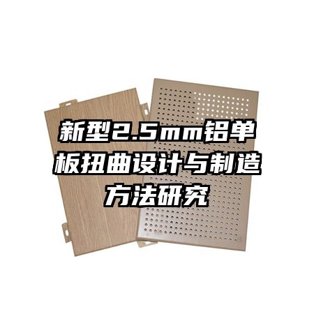 新型2.5mm铝单板扭曲设计与制造方法研究