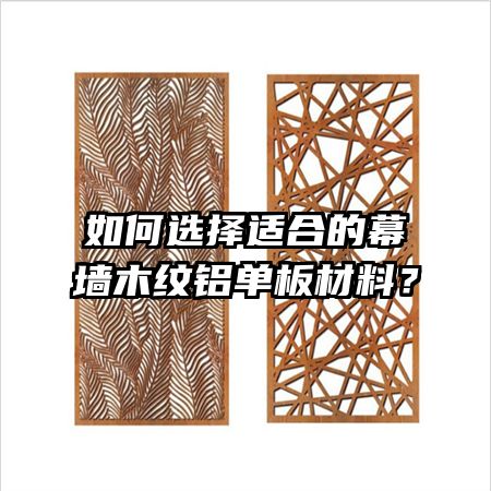 如何选择适合的幕墙木纹铝单板材料?