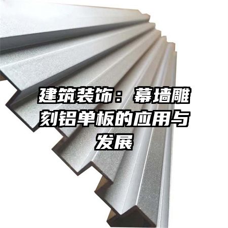 建筑装饰:幕墙雕刻铝单板的应用与发展