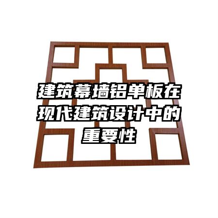 建筑幕墙铝单板在现代建筑设计中的重要性