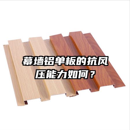 幕墙铝单板的抗风压能力如何?