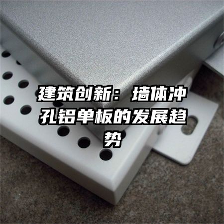 建筑创新:墙体冲孔铝单板的发展趋势