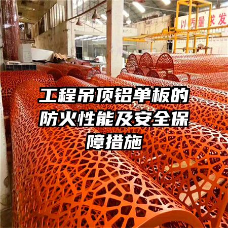 工程吊顶铝单板的防火性能及安全保障措施