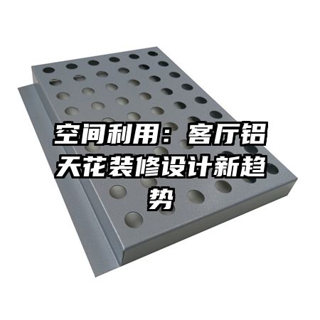 空间利用:客厅铝天花装修设计新趋势